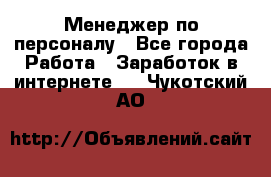 Менеджер по персоналу - Все города Работа » Заработок в интернете   . Чукотский АО